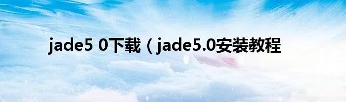 jade5 0下载（jade5.0安装教程