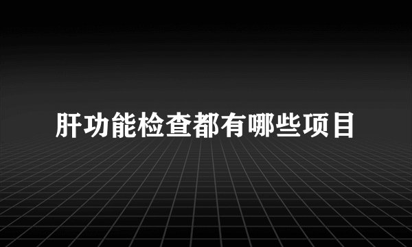 肝功能检查都有哪些项目