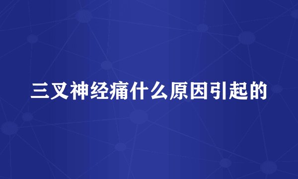 三叉神经痛什么原因引起的