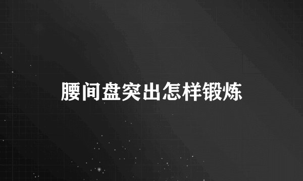 腰间盘突出怎样锻炼
