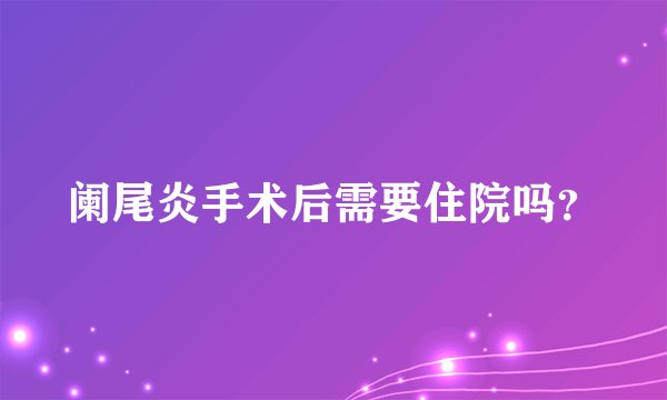 阑尾炎手术后需要住院吗?