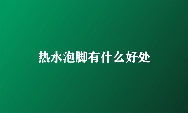 热水泡脚有什么好处
