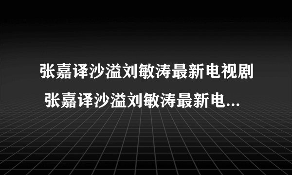 张嘉译沙溢刘敏涛最新电视剧 张嘉译沙溢刘敏涛最新电视剧是什么