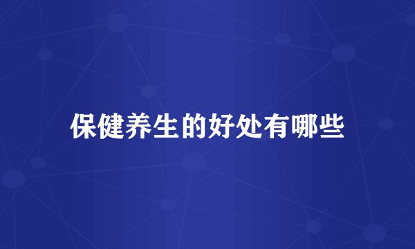 保健养生的好处有哪些