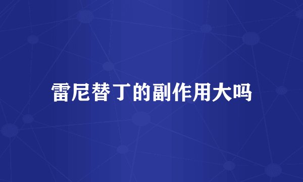 雷尼替丁的副作用大吗