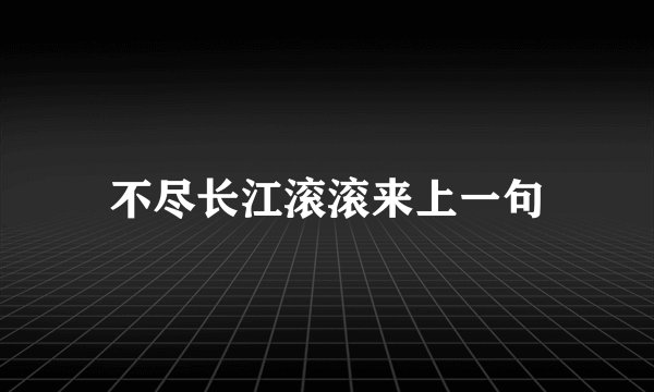 不尽长江滚滚来上一句