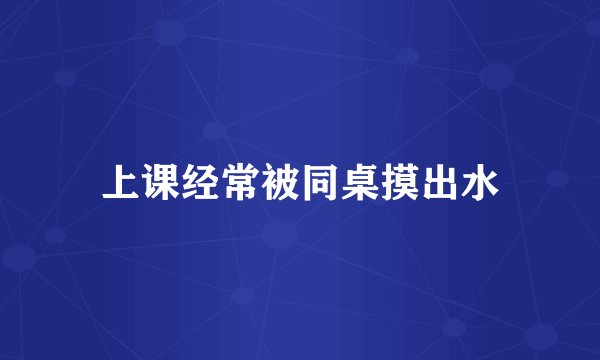上课经常被同桌摸出水