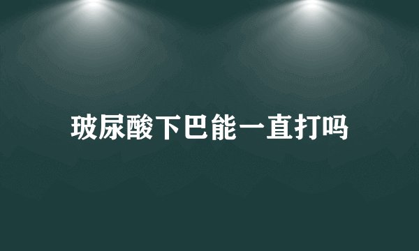玻尿酸下巴能一直打吗