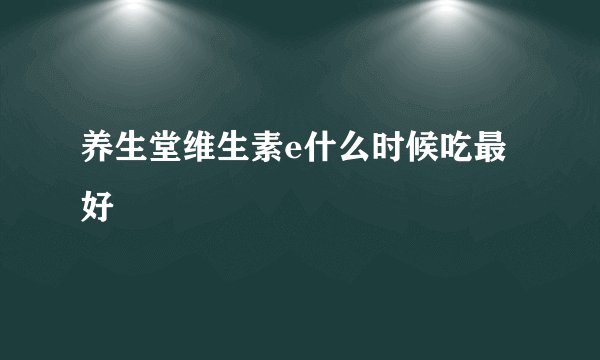 养生堂维生素e什么时候吃最好