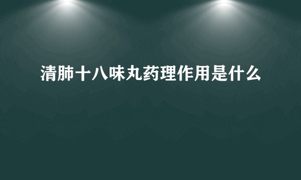 清肺十八味丸药理作用是什么