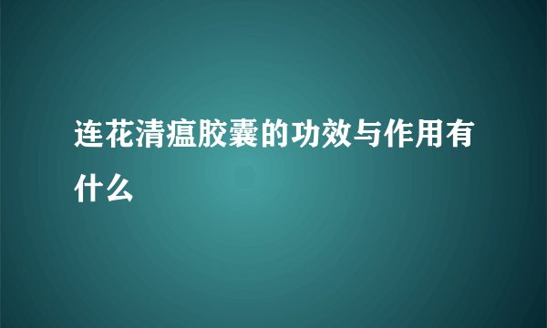 连花清瘟胶囊的功效与作用有什么
