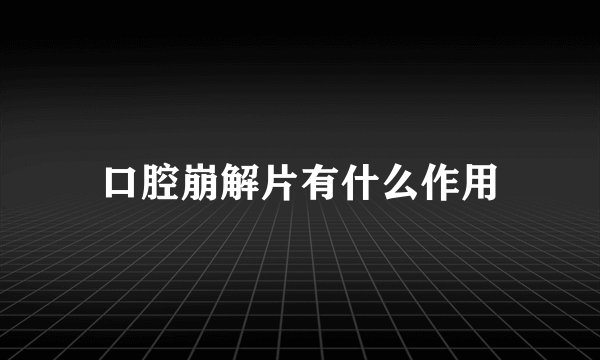口腔崩解片有什么作用