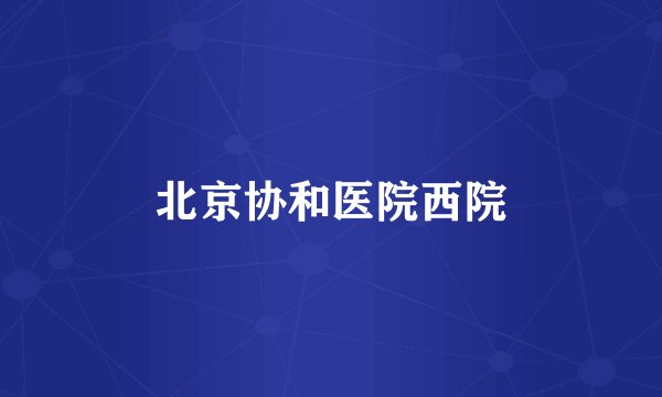 北京协和医院西院