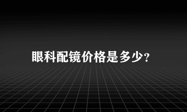 眼科配镜价格是多少？