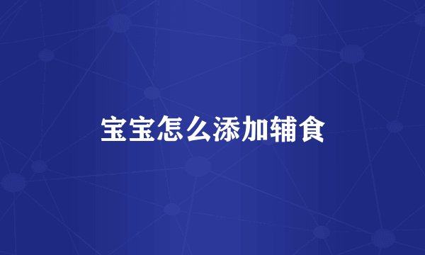 宝宝怎么添加辅食