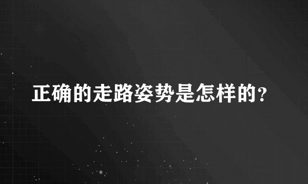 正确的走路姿势是怎样的？