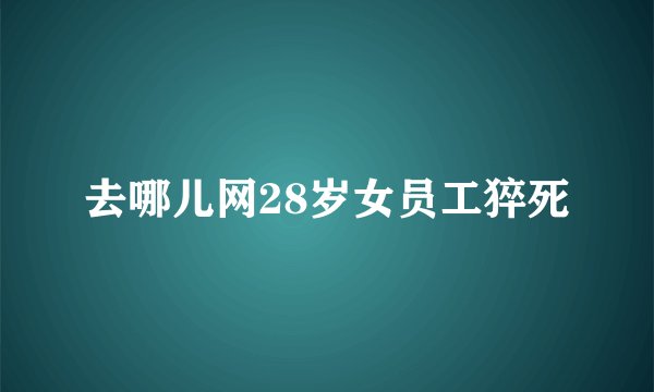 去哪儿网28岁女员工猝死
