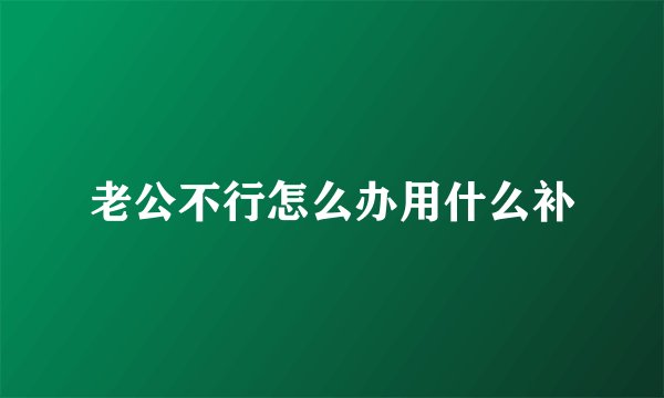 老公不行怎么办用什么补