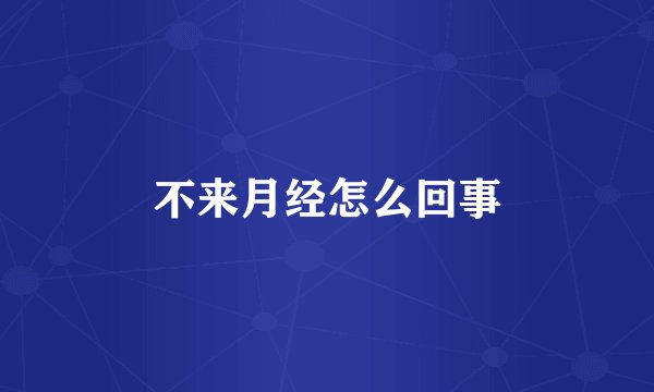 不来月经怎么回事