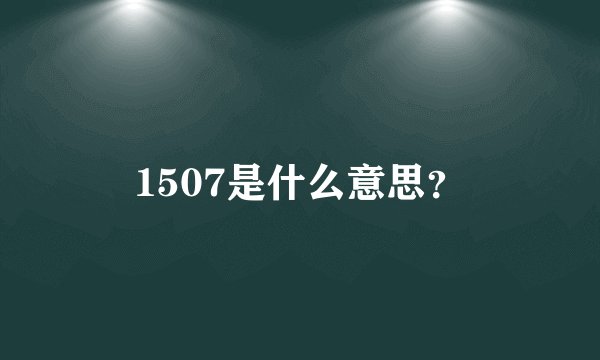 1507是什么意思？