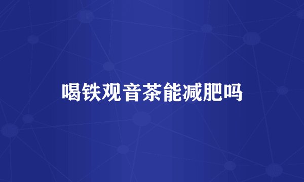 喝铁观音茶能减肥吗