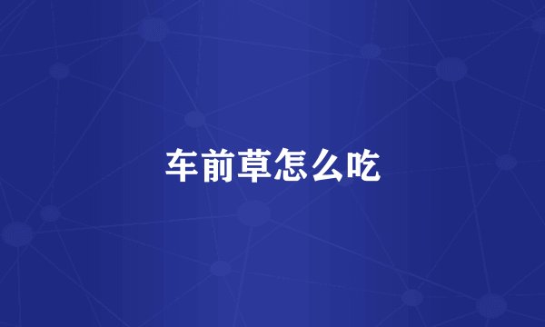 车前草怎么吃