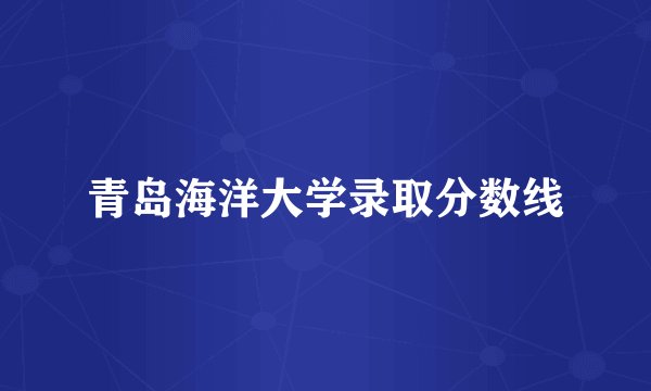 青岛海洋大学录取分数线