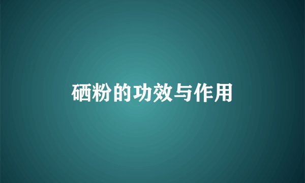 硒粉的功效与作用