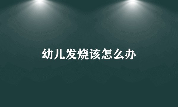 幼儿发烧该怎么办