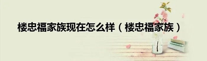 楼忠福家族现在怎么样（楼忠福家族）