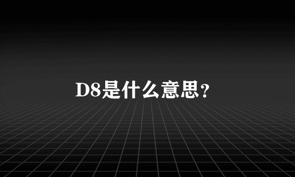 D8是什么意思?
