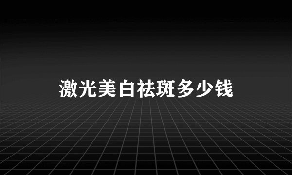 激光美白祛斑多少钱