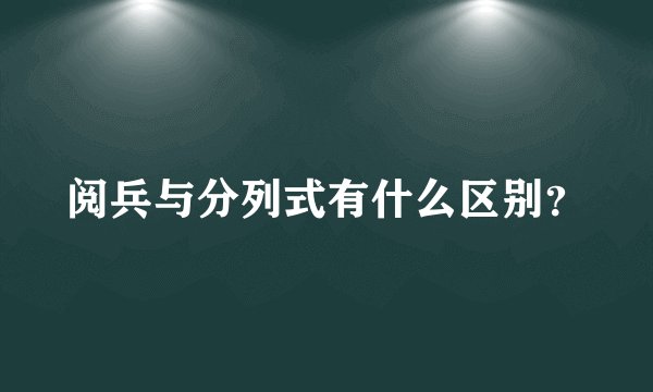 阅兵与分列式有什么区别？