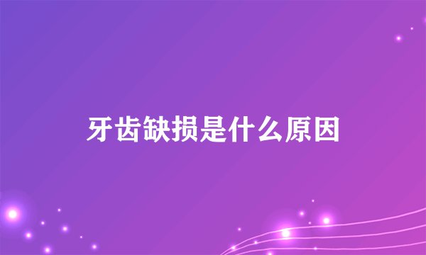 牙齿缺损是什么原因