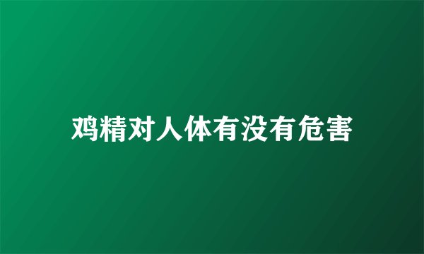 鸡精对人体有没有危害