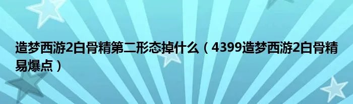 造梦西游2白骨精第二形态掉什么(4399造梦西游2白骨精易爆点)