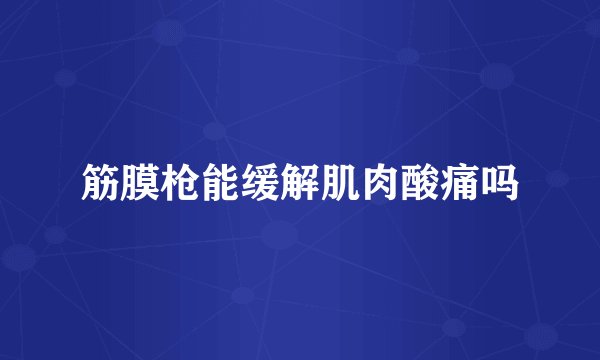筋膜枪能缓解肌肉酸痛吗
