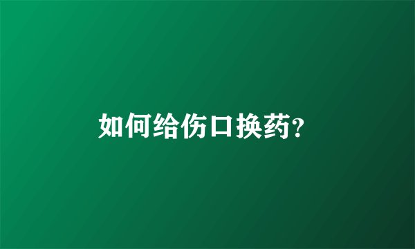 如何给伤口换药？