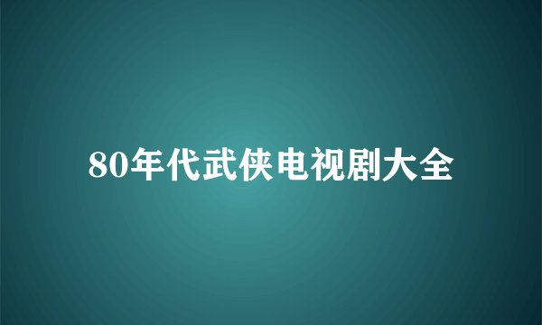 80年代武侠电视剧大全