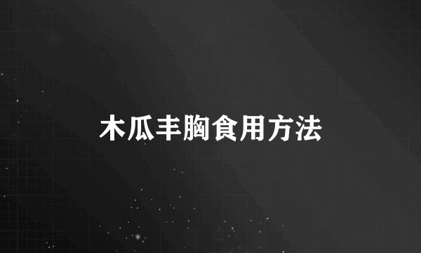 木瓜丰胸食用方法