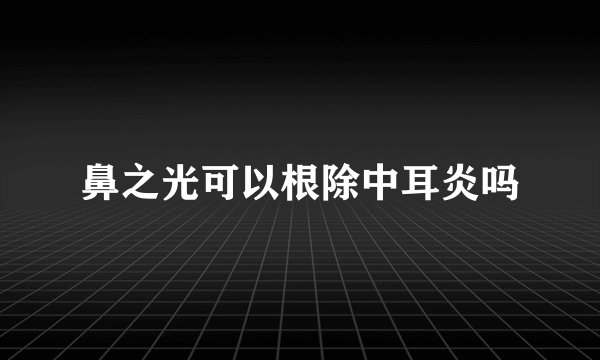 鼻之光可以根除中耳炎吗
