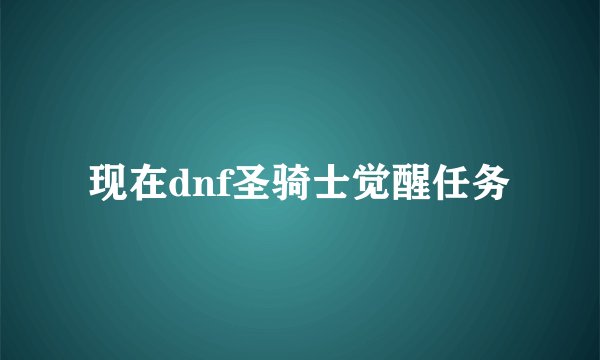 现在dnf圣骑士觉醒任务