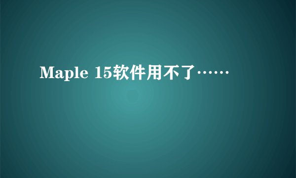 Maple 15软件用不了……