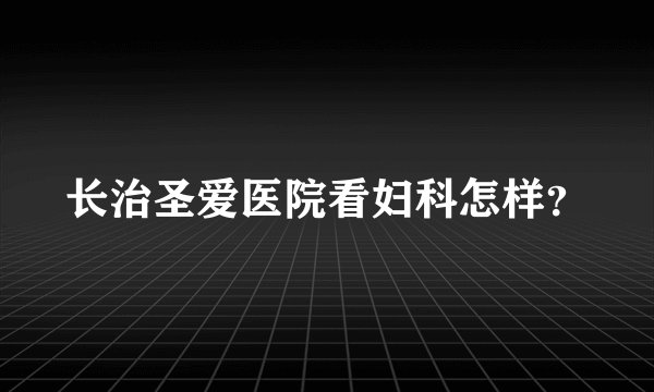 长治圣爱医院看妇科怎样？