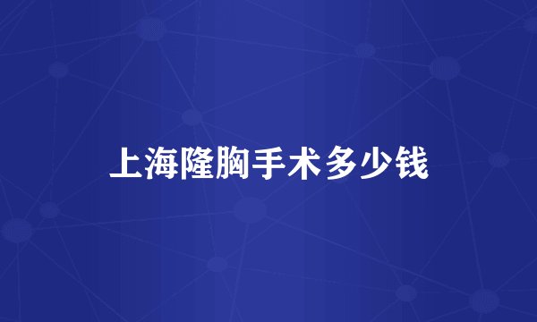 上海隆胸手术多少钱