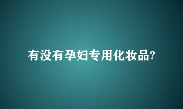 有没有孕妇专用化妆品?