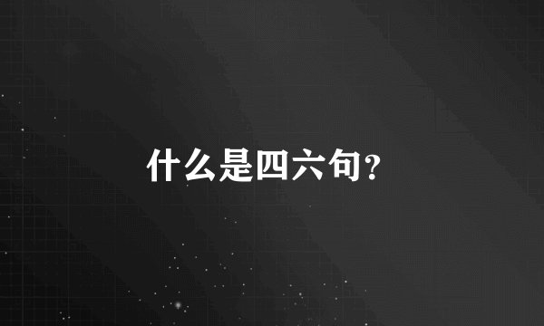 什么是四六句？