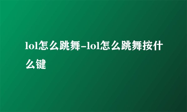 lol怎么跳舞-lol怎么跳舞按什么键