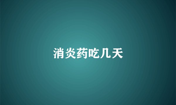 消炎药吃几天