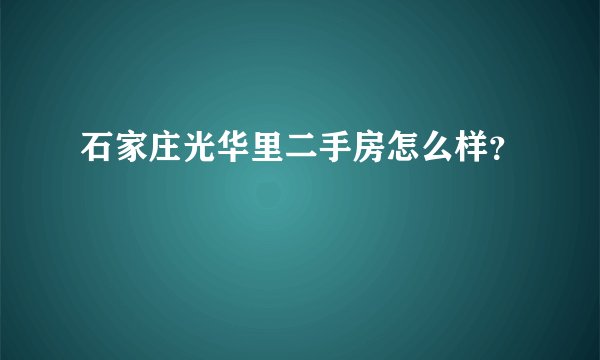 石家庄光华里二手房怎么样？